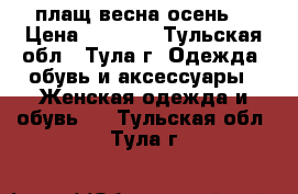 плащ весна осень. › Цена ­ 1 500 - Тульская обл., Тула г. Одежда, обувь и аксессуары » Женская одежда и обувь   . Тульская обл.,Тула г.